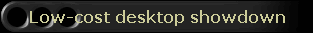 Low-cost desktop showdown